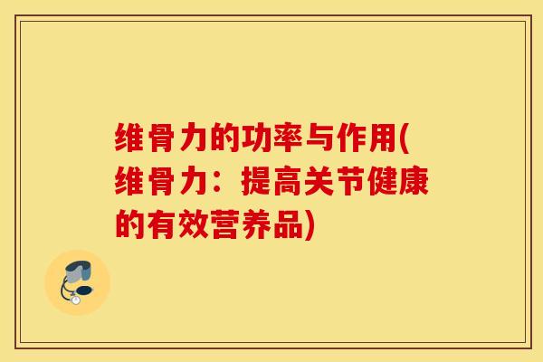 维骨力的功率与作用(维骨力：提高关节健康的有效营养品)-第1张图片-氨糖科普网