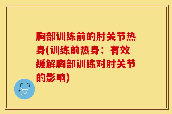 胸部训练前的肘关节热身(训练前热身:有效缓解胸部训练对肘关节的影响)-第1张图片-氨糖科普网 胸部训练前的肘关节热身(训练前热身:有效缓解胸部训练对肘关节的影响)-第1张图片-氨糖科普网