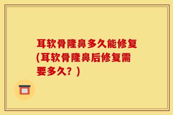 耳软骨隆鼻多久能修复(耳软骨隆鼻后修复需要多久?)-第1张图片-氨糖科普网 耳软骨隆鼻多久能修复(耳软骨隆鼻后修复需要多久?)-第1张图片-氨糖科普网