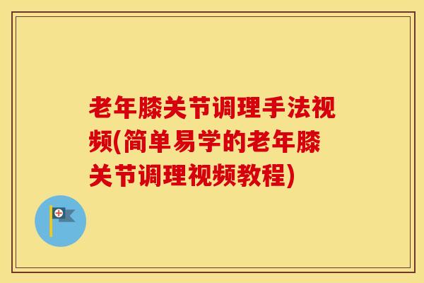 老年膝关节调理手法视频(简单易学的老年膝关节调理视频教程)-第1张图片-氨糖科普网