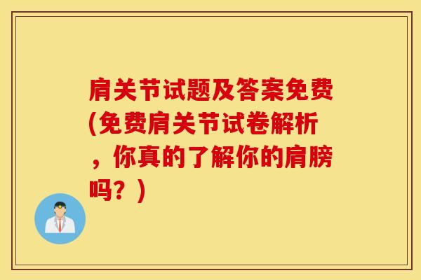 肩关节试题及答案免费(免费肩关节试卷解析，你真的了解你的肩膀吗？)-第1张图片-氨糖科普网