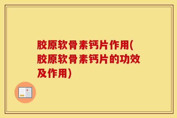 胶原软骨素钙片作用(胶原软骨素钙片的功效及作用)-第1张图片-氨糖科普网