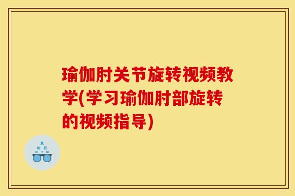 瑜伽肘关节旋转视频教学(学习瑜伽肘部旋转的视频指导)-第1张图片-氨糖科普网