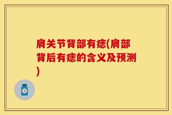 肩关节背部有痣(肩部背后有痣的含义及预测)-第1张图片-氨糖科普网
