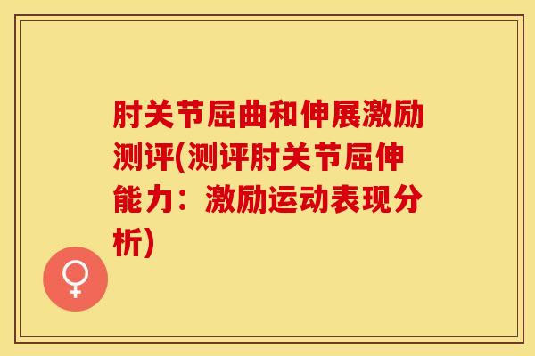 肘关节屈曲和伸展激励测评(测评肘关节屈伸能力:激励运动表现分析)-第1张图片-氨糖科普网 肘关节屈曲和伸展激励测评(测评肘关节屈伸能力:激励运动表现分析)-第1张图片-氨糖科普网