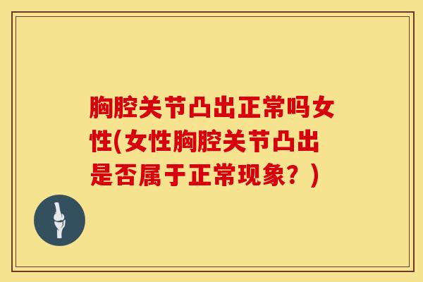 胸腔关节凸出正常吗女性(女性胸腔关节凸出是否属于正常现象?)-第1张图片-氨糖科普网 胸腔关节凸出正常吗女性(女性胸腔关节凸出是否属于正常现象?)-第1张图片-氨糖科普网