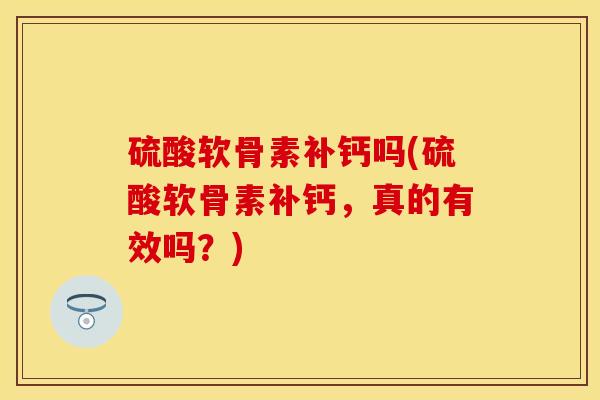 硫酸软骨素补钙吗(硫酸软骨素补钙,真的有效吗?)-第1张图片-氨糖科普网 硫酸软骨素补钙吗(硫酸软骨素补钙,真的有效吗?)-第1张图片-氨糖科普网
