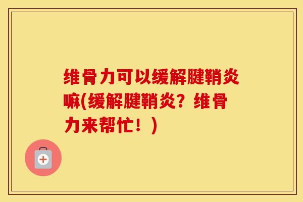 维骨力可以缓解腱鞘炎嘛(缓解腱鞘炎？维骨力来帮忙！)-第1张图片-氨糖科普网