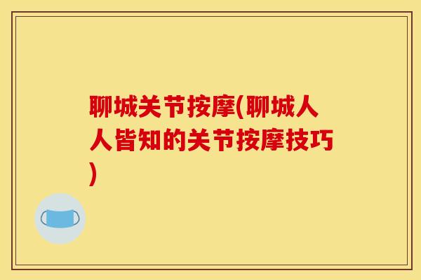 聊城关节按摩(聊城人人皆知的关节按摩技巧)-第1张图片-氨糖科普网