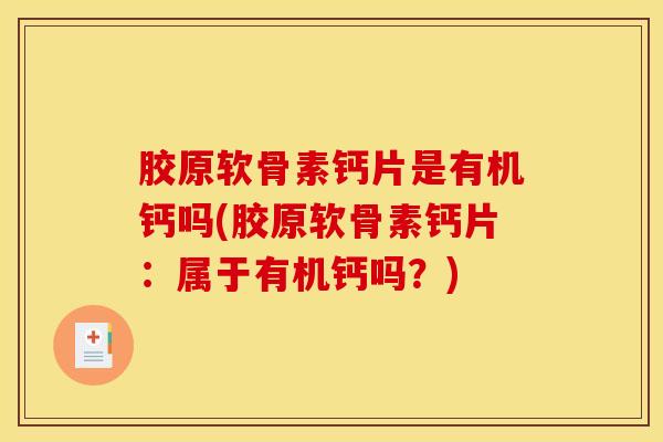 胶原软骨素钙片是有机钙吗(胶原软骨素钙片:属于有机钙吗?)-第1张图片-氨糖科普网 胶原软骨素钙片是有机钙吗(胶原软骨素钙片:属于有机钙吗?)-第1张图片-氨糖科普网