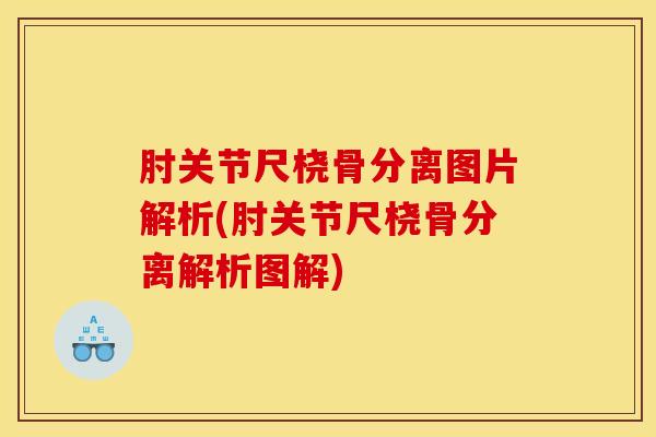 肘关节尺桡骨分离图片解析(肘关节尺桡骨分离解析图解)-第1张图片-氨糖科普网