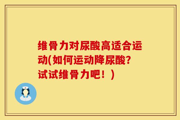 维骨力对尿酸高适合运动(如何运动降尿酸?试试维骨力吧!)-第1张图片-氨糖科普网 维骨力对尿酸高适合运动(如何运动降尿酸?试试维骨力吧!)-第1张图片-氨糖科普网