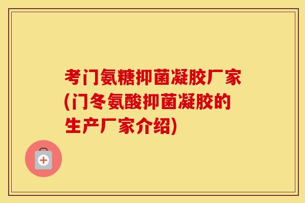 考门氨糖抑菌凝胶厂家(门冬氨酸抑菌凝胶的生产厂家介绍)-第1张图片-氨糖科普网 考门氨糖抑菌凝胶厂家(门冬氨酸抑菌凝胶的生产厂家介绍)-第1张图片-氨糖科普网