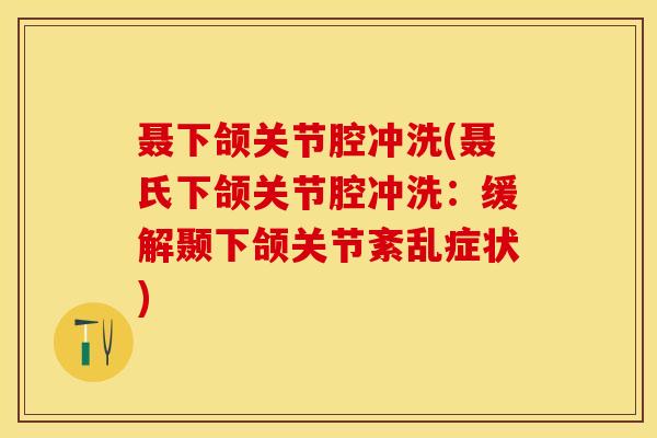 聂下颌关节腔冲洗(聂氏下颌关节腔冲洗:缓解颞下颌关节紊乱症状)-第1张图片-氨糖科普网 聂下颌关节腔冲洗(聂氏下颌关节腔冲洗:缓解颞下颌关节紊乱症状)-第1张图片-氨糖科普网