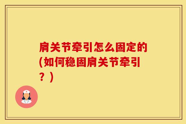 肩关节牵引怎么固定的(如何稳固肩关节牵引?)-第1张图片-氨糖科普网 肩关节牵引怎么固定的(如何稳固肩关节牵引?)-第1张图片-氨糖科普网