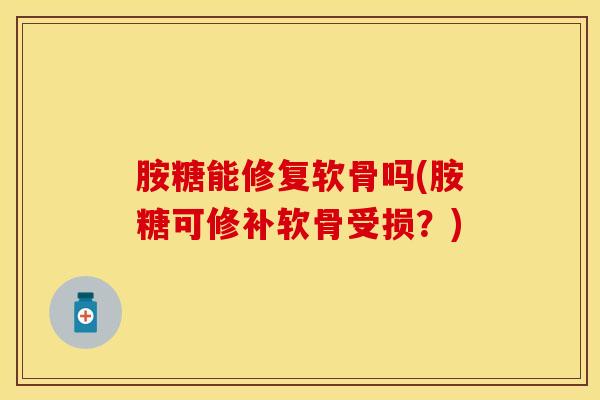 胺糖能修复软骨吗(胺糖可修补软骨受损?)-第1张图片-氨糖科普网 胺糖能修复软骨吗(胺糖可修补软骨受损?)-第1张图片-氨糖科普网