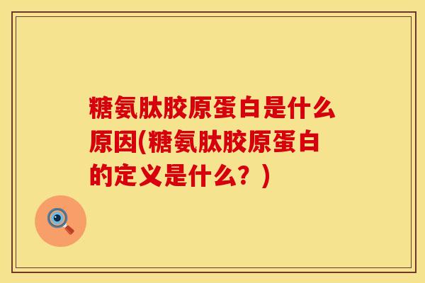 糖氨肽胶原蛋白是什么原因(糖氨肽胶原蛋白的定义是什么?)-第1张图片-氨糖科普网 糖氨肽胶原蛋白是什么原因(糖氨肽胶原蛋白的定义是什么?)-第1张图片-氨糖科普网