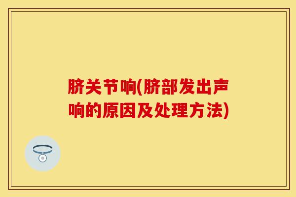 脐关节响(脐部发出声响的原因及处理方法)-第1张图片-氨糖科普网