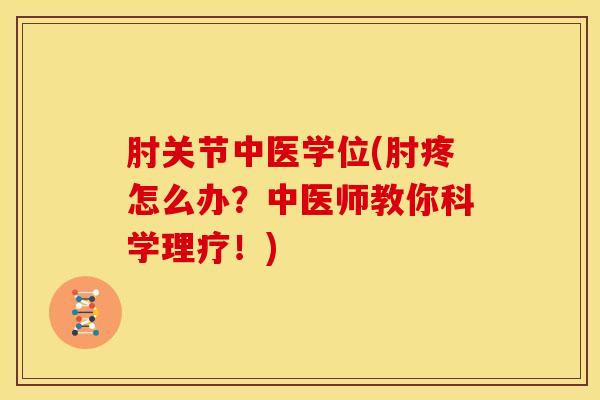 肘关节中医学位(肘疼怎么办?中医师教你科学理疗!)-第1张图片-氨糖科普网 肘关节中医学位(肘疼怎么办?中医师教你科学理疗!)-第1张图片-氨糖科普网