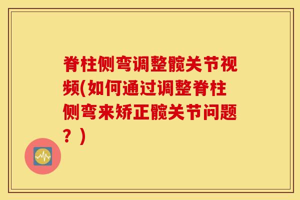 脊柱侧弯调整髋关节视频(如何通过调整脊柱侧弯来矫正髋关节问题?)-第1张图片-氨糖科普网 脊柱侧弯调整髋关节视频(如何通过调整脊柱侧弯来矫正髋关节问题?)-第1张图片-氨糖科普网