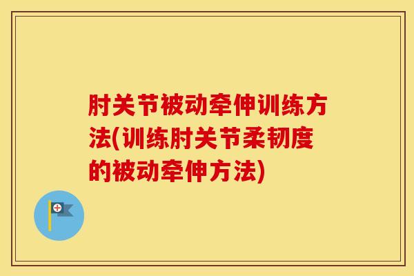肘关节被动牵伸训练方法(训练肘关节柔韧度的被动牵伸方法)-第1张图片-氨糖科普网