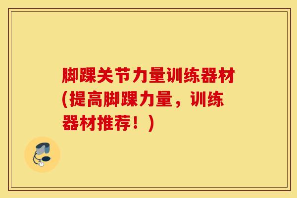 脚踝关节力量训练器材(提高脚踝力量,训练器材推荐!)-第1张图片-氨糖科普网 脚踝关节力量训练器材(提高脚踝力量,训练器材推荐!)-第1张图片-氨糖科普网