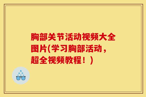 胸部关节活动视频大全图片(学习胸部活动,超全视频教程!)-第1张图片-氨糖科普网 胸部关节活动视频大全图片(学习胸部活动,超全视频教程!)-第1张图片-氨糖科普网