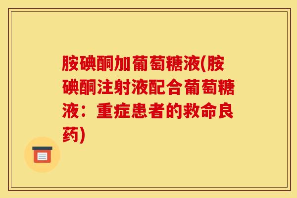 胺碘酮加葡萄糖液(胺碘酮注射液配合葡萄糖液:重症患者的救命良药)-第1张图片-氨糖科普网 胺碘酮加葡萄糖液(胺碘酮注射液配合葡萄糖液:重症患者的救命良药)-第1张图片-氨糖科普网