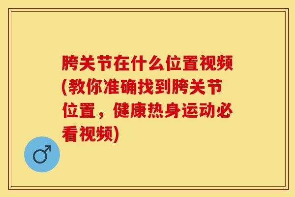 胯关节在什么位置视频(教你准确找到胯关节位置,健康热身运动必看视频)-第1张图片-氨糖科普网 胯关节在什么位置视频(教你准确找到胯关节位置,健康热身运动必看视频)-第1张图片-氨糖科普网