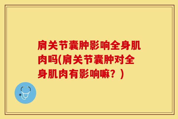 肩关节囊肿影响全身肌肉吗(肩关节囊肿对全身肌肉有影响嘛？)-第1张图片-氨糖科普网
