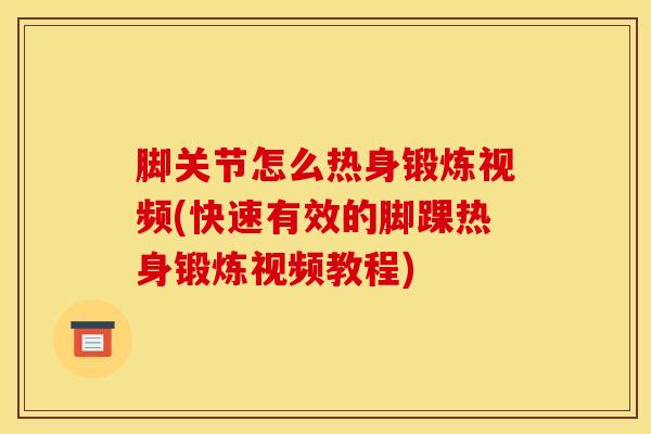 脚关节怎么热身锻炼视频(快速有效的脚踝热身锻炼视频教程)-第1张图片-氨糖科普网 脚关节怎么热身锻炼视频(快速有效的脚踝热身锻炼视频教程)-第1张图片-氨糖科普网