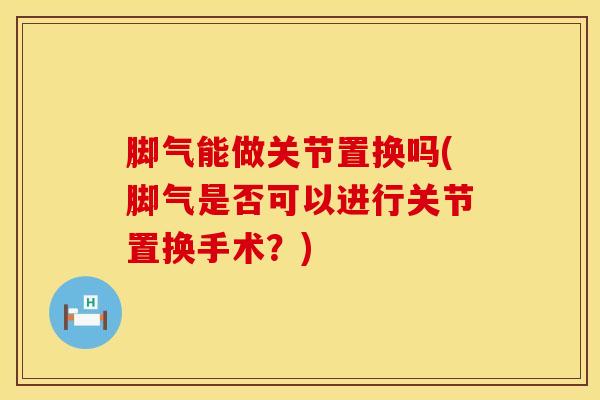 脚气能做关节置换吗(脚气是否可以进行关节置换手术?)-第1张图片-氨糖科普网 脚气能做关节置换吗(脚气是否可以进行关节置换手术?)-第1张图片-氨糖科普网
