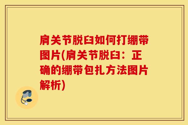 肩关节脱臼如何打绷带图片(肩关节脱臼：正确的绷带包扎方法图片解析)-第1张图片-氨糖科普网