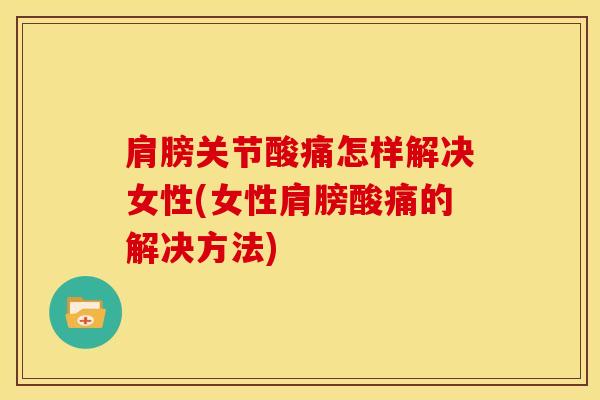 肩膀关节酸痛怎样解决女性(女性肩膀酸痛的解决方法)-第1张图片-氨糖科普网 肩膀关节酸痛怎样解决女性(女性肩膀酸痛的解决方法)-第1张图片-氨糖科普网