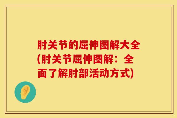 肘关节的屈伸图解大全(肘关节屈伸图解：全面了解肘部活动方式)-第1张图片-氨糖科普网