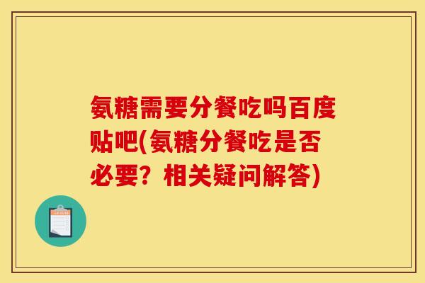 氨糖需要分餐吃吗百度贴吧(氨糖分餐吃是否必要？相关疑问解答)-第1张图片-氨糖科普网