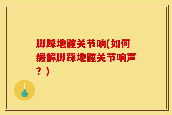脚踩地髋关节响(如何缓解脚踩地髋关节响声?)-第1张图片-氨糖科普网 脚踩地髋关节响(如何缓解脚踩地髋关节响声?)-第1张图片-氨糖科普网