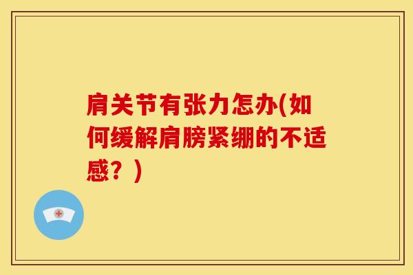 肩关节有张力怎办(如何缓解肩膀紧绷的不适感?)-第1张图片-氨糖科普网 肩关节有张力怎办(如何缓解肩膀紧绷的不适感?)-第1张图片-氨糖科普网