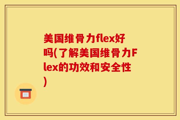 美国维骨力flex好吗(了解美国维骨力Flex的功效和安全性)-第1张图片-氨糖科普网 美国维骨力flex好吗(了解美国维骨力Flex的功效和安全性)-第1张图片-氨糖科普网