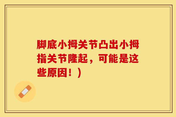 脚底小拇关节凸出小拇指关节隆起,可能是这些原因!)-第1张图片-氨糖科普网 脚底小拇关节凸出小拇指关节隆起,可能是这些原因!)-第1张图片-氨糖科普网