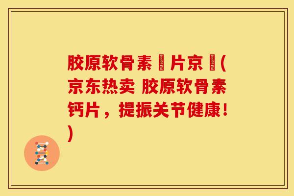胶原软骨素鈣片京東(京东热卖 胶原软骨素钙片,提振关节健康!)-第1张图片-氨糖科普网 胶原软骨素鈣片京東(京东热卖 胶原软骨素钙片,提振关节健康!)-第1张图片-氨糖科普网