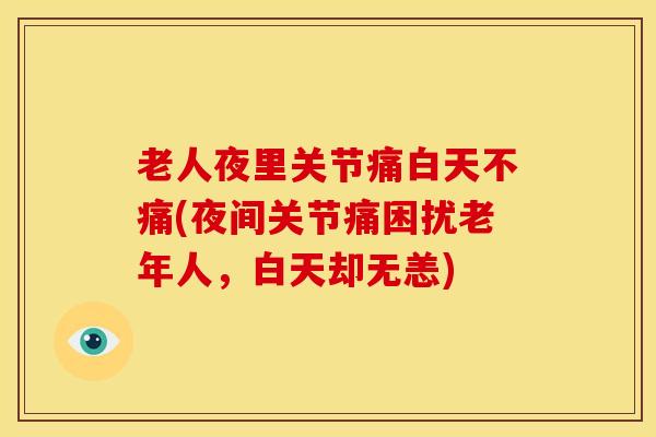 老人夜里关节痛白天不痛(夜间关节痛困扰老年人,白天却无恙)-第1张图片-氨糖科普网 老人夜里关节痛白天不痛(夜间关节痛困扰老年人,白天却无恙)-第1张图片-氨糖科普网