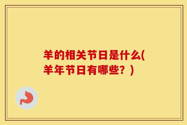 羊的相关节日是什么(羊年节日有哪些?)-第1张图片-氨糖科普网 羊的相关节日是什么(羊年节日有哪些?)-第1张图片-氨糖科普网