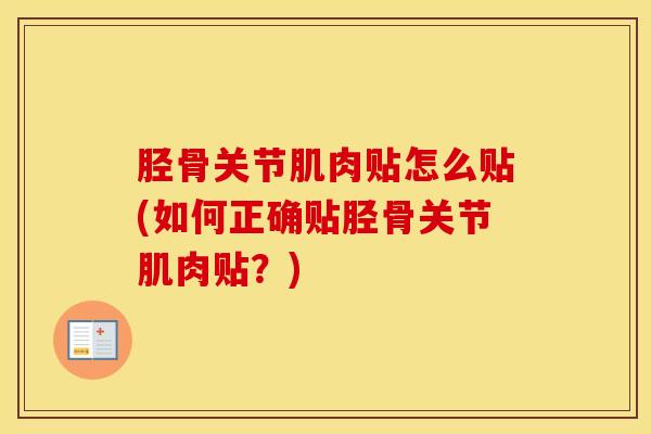 胫骨关节肌肉贴怎么贴(如何正确贴胫骨关节肌肉贴?)-第1张图片-氨糖科普网 胫骨关节肌肉贴怎么贴(如何正确贴胫骨关节肌肉贴?)-第1张图片-氨糖科普网