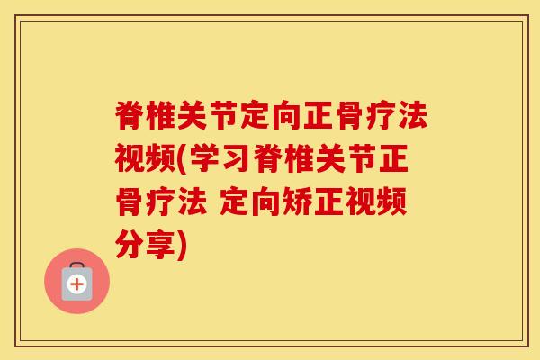 脊椎关节定向正骨疗法视频(学习脊椎关节正骨疗法 定向矫正视频分享)-第1张图片-氨糖科普网