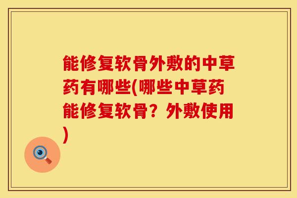 能修复软骨外敷的中草药有哪些(哪些中草药能修复软骨？外敷使用)-第1张图片-氨糖科普网