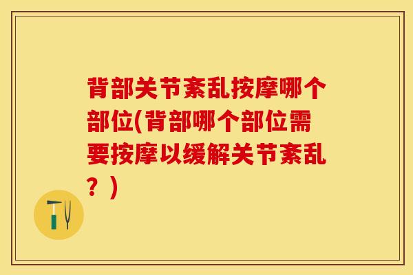 背部关节紊乱按摩哪个部位(背部哪个部位需要按摩以缓解关节紊乱?)-第1张图片-氨糖科普网 背部关节紊乱按摩哪个部位(背部哪个部位需要按摩以缓解关节紊乱?)-第1张图片-氨糖科普网