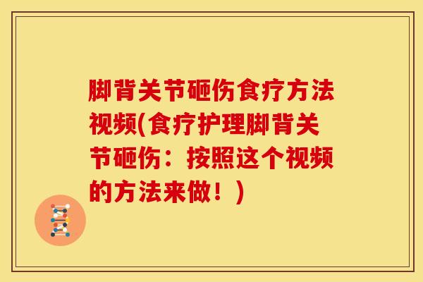 脚背关节砸伤食疗方法视频(食疗护理脚背关节砸伤:按照这个视频的方法来做!)-第1张图片-氨糖科普网 脚背关节砸伤食疗方法视频(食疗护理脚背关节砸伤:按照这个视频的方法来做!)-第1张图片-氨糖科普网