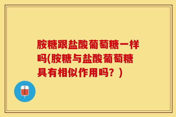 胺糖跟盐酸葡萄糖一样吗(胺糖与盐酸葡萄糖具有相似作用吗?)-第1张图片-氨糖科普网 胺糖跟盐酸葡萄糖一样吗(胺糖与盐酸葡萄糖具有相似作用吗?)-第1张图片-氨糖科普网