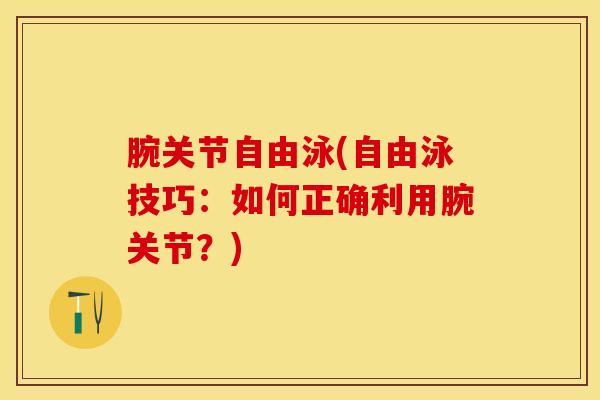 腕关节自由泳(自由泳技巧:如何正确利用腕关节?)-第1张图片-氨糖科普网 腕关节自由泳(自由泳技巧:如何正确利用腕关节?)-第1张图片-氨糖科普网
